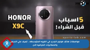 مواصفات هاتف هونور الجديد في الفئة المتوسطة.. تعرف على السعر والإمكانيات الخرافية الآن
